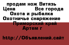 продам нож Витязь › Цена ­ 3 600 - Все города Охота и рыбалка » Охотничье снаряжение   . Приморский край,Артем г.